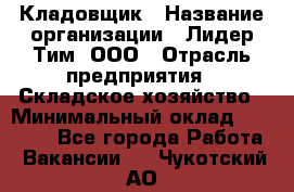 Кладовщик › Название организации ­ Лидер Тим, ООО › Отрасль предприятия ­ Складское хозяйство › Минимальный оклад ­ 15 000 - Все города Работа » Вакансии   . Чукотский АО